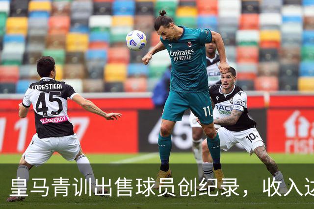 皇马青训出售球员创纪录，收入达2.15亿欧元